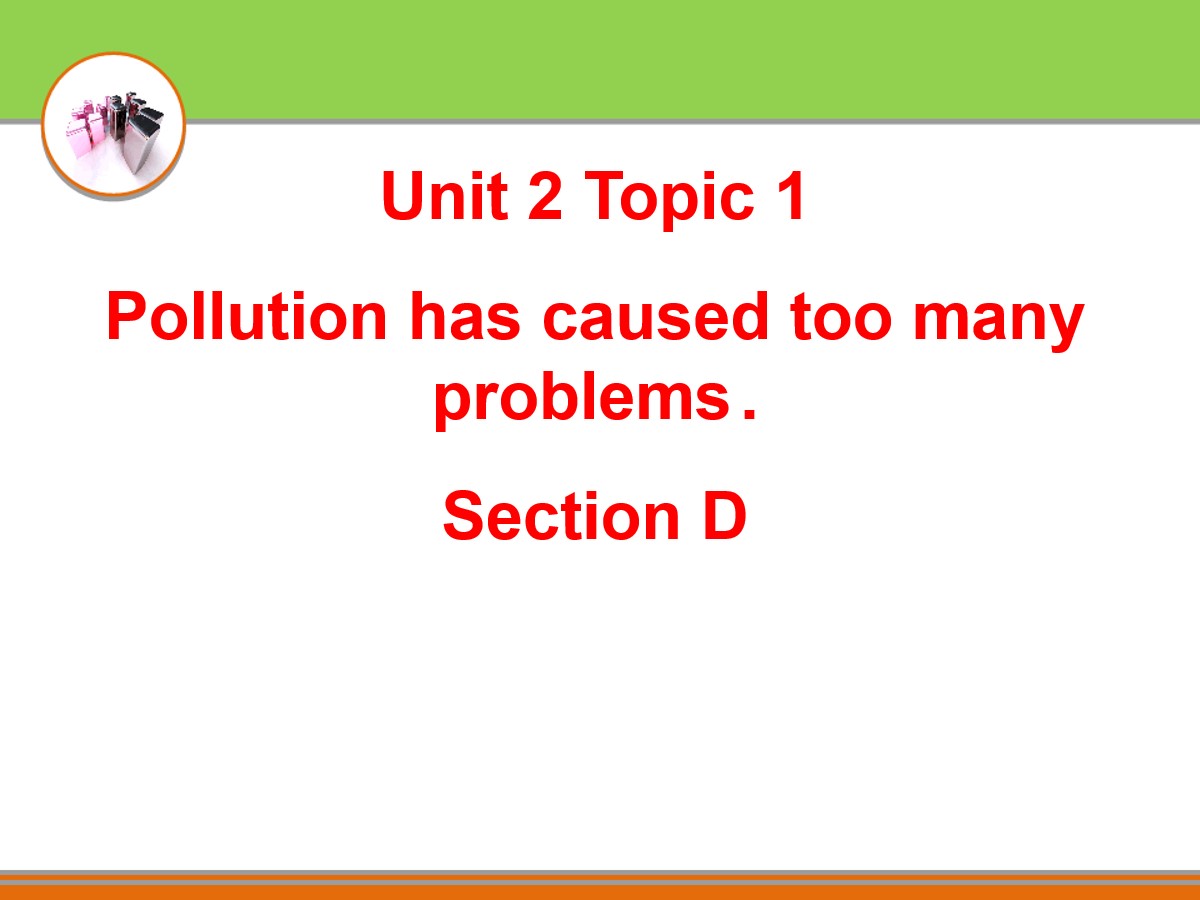  《Pollution has caused too many problems》SectionD PPT